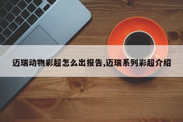 迈瑞动物彩超怎么出报告,迈瑞系列彩超介绍